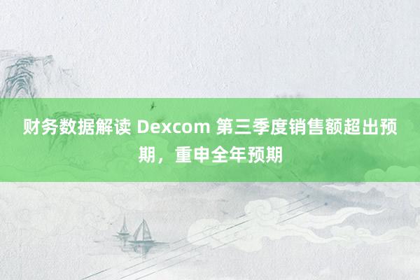 财务数据解读 Dexcom 第三季度销售额超出预期，重申全年预期