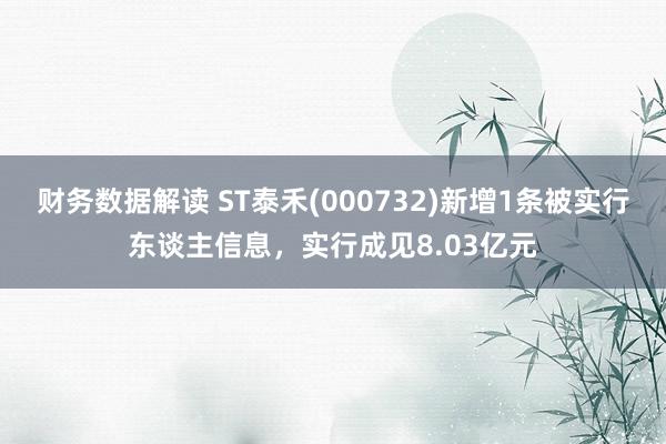 财务数据解读 ST泰禾(000732)新增1条被实行东谈主信息，实行成见8.03亿元