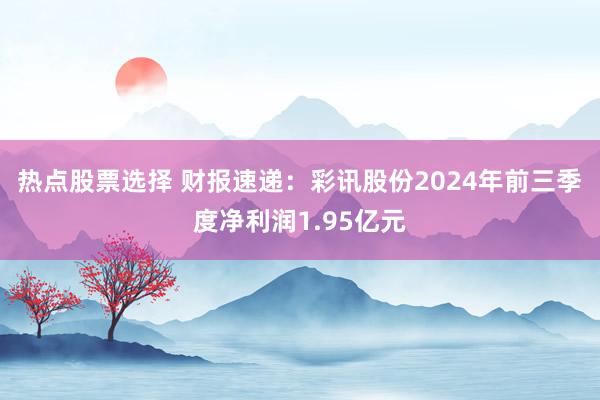 热点股票选择 财报速递：彩讯股份2024年前三季度净利润1.95亿元