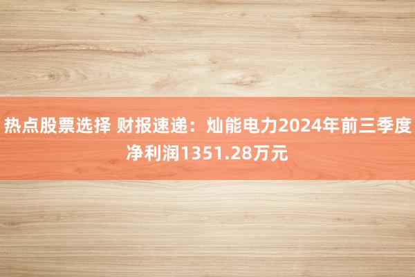 热点股票选择 财报速递：灿能电力2024年前三季度净利润1351.28万元