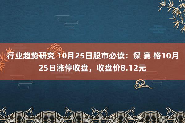 行业趋势研究 10月25日股市必读：深 赛 格10月25日涨停收盘，收盘价8.12元