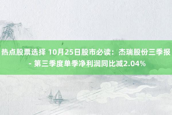 热点股票选择 10月25日股市必读：杰瑞股份三季报 - 第三季度单季净利润同比减2.04%