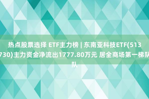 热点股票选择 ETF主力榜 | 东南亚科技ETF(513730)主力资金净流出1777.80万元 居全商场第一梯队