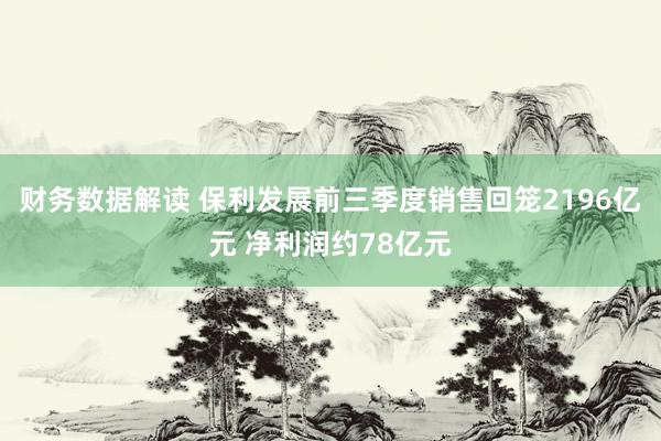 财务数据解读 保利发展前三季度销售回笼2196亿元 净利润约78亿元