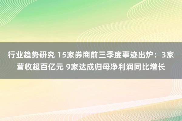 行业趋势研究 15家券商前三季度事迹出炉：3家营收超百亿元 9家达成归母净利润同比增长