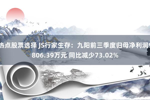 热点股票选择 JS行家生存：九阳前三季度归母净利润9806.39万元 同比减少73.02%