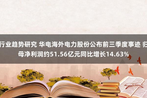 行业趋势研究 华电海外电力股份公布前三季度事迹 归母净利润约51.56亿元同比增长14.63%