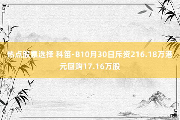 热点股票选择 科笛-B10月30日斥资216.18万港元回购17.16万股