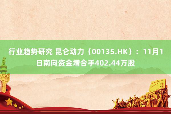 行业趋势研究 昆仑动力（00135.HK）：11月1日南向资金增合手402.44万股