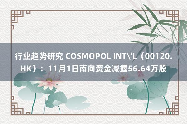 行业趋势研究 COSMOPOL INT'L（00120.HK）：11月1日南向资金减握56.64万股