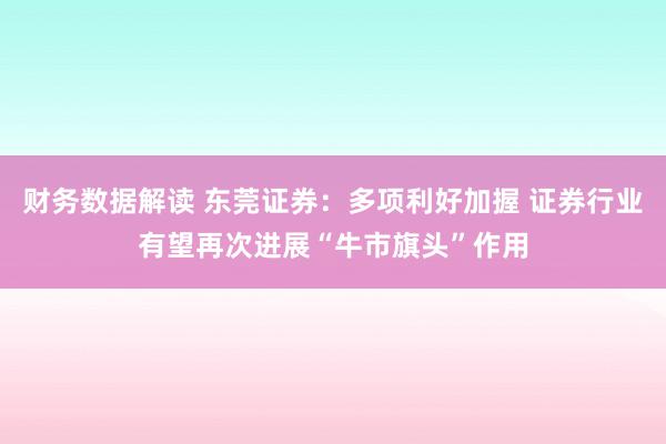 财务数据解读 东莞证券：多项利好加握 证券行业有望再次进展“牛市旗头”作用