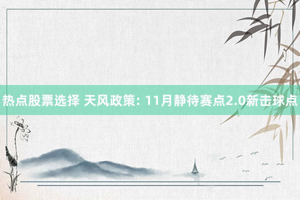 热点股票选择 天风政策: 11月静待赛点2.0新击球点