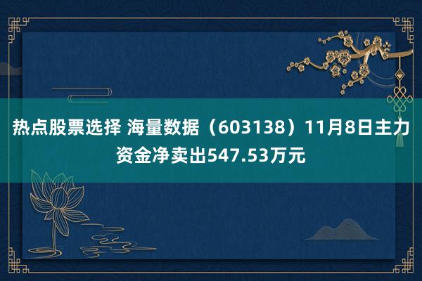 热点股票选择 海量数据（603138）11月8日主力资金净卖出547.53万元