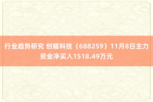 行业趋势研究 创耀科技（688259）11月8日主力资金净买入1518.49万元