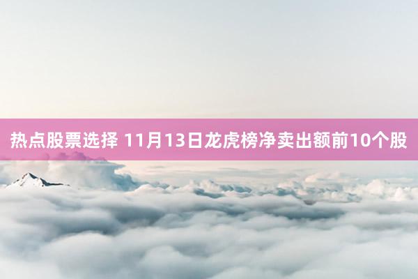 热点股票选择 11月13日龙虎榜净卖出额前10个股