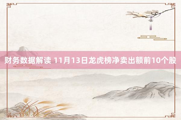 财务数据解读 11月13日龙虎榜净卖出额前10个股