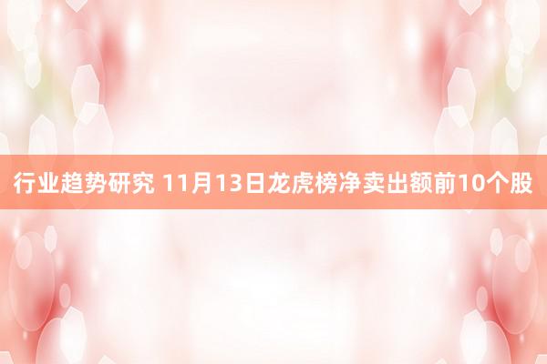 行业趋势研究 11月13日龙虎榜净卖出额前10个股