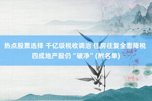 热点股票选择 千亿级税收调治 住房往复全面降税 四成地产股仍“破净”(附名单)