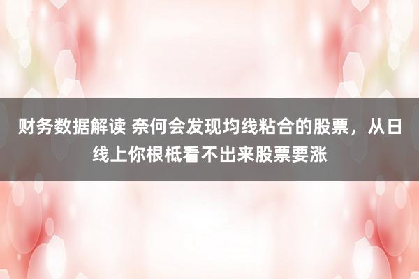 财务数据解读 奈何会发现均线粘合的股票，从日线上你根柢看不出来股票要涨