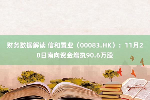 财务数据解读 信和置业（00083.HK）：11月20日南向资金增执90.6万股