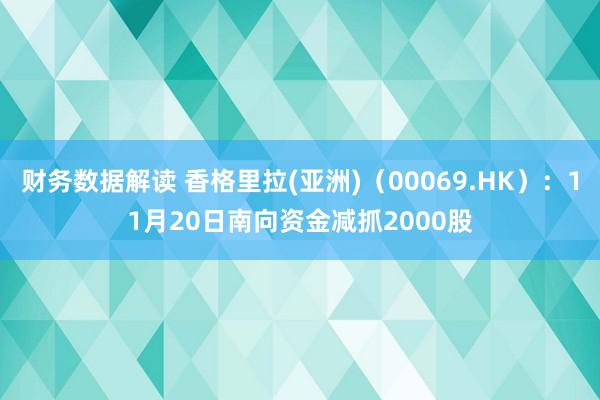 财务数据解读 香格里拉(亚洲)（00069.HK）：11月20日南向资金减抓2000股