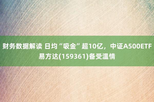 财务数据解读 日均“吸金”超10亿，中证A500ETF易方达(159361)备受温情