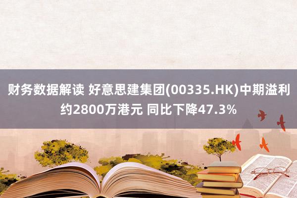 财务数据解读 好意思建集团(00335.HK)中期溢利约2800万港元 同比下降47.3%