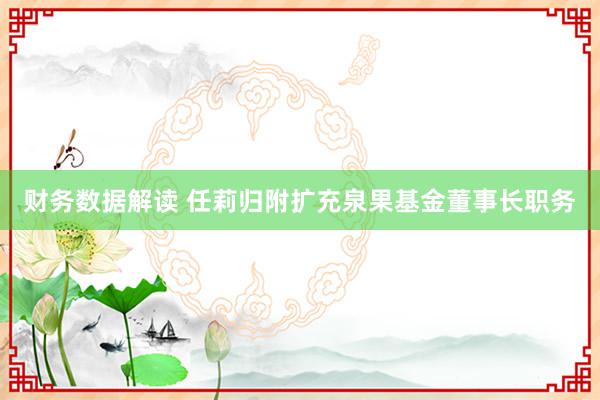 财务数据解读 任莉归附扩充泉果基金董事长职务