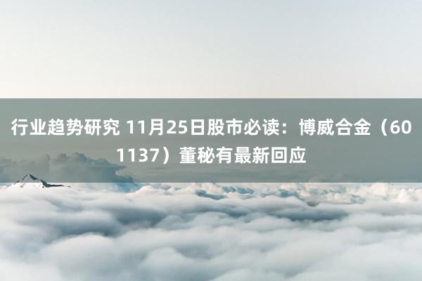 行业趋势研究 11月25日股市必读：博威合金（601137）董秘有最新回应