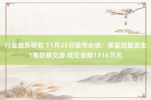 行业趋势研究 11月25日股市必读：浙富控股发生1笔巨额交游 成交金额1316万元