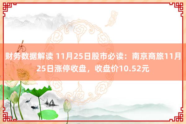 财务数据解读 11月25日股市必读：南京商旅11月25日涨停收盘，收盘价10.52元