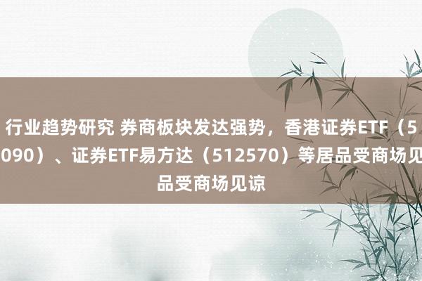 行业趋势研究 券商板块发达强势，香港证券ETF（513090）、证券ETF易方达（512570）等居品受商场见谅