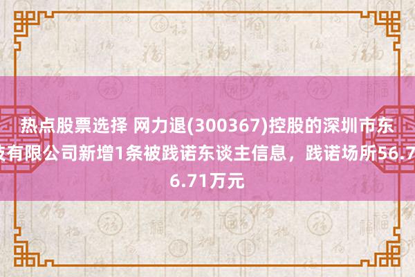 热点股票选择 网力退(300367)控股的深圳市东网科技有限公司新增1条被践诺东谈主信息，践诺场所56.71万元