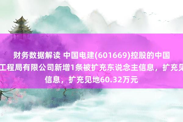 财务数据解读 中国电建(601669)控股的中国水利水电第八工程局有限公司新增1条被扩充东说念主信息，扩充见地60.32万元