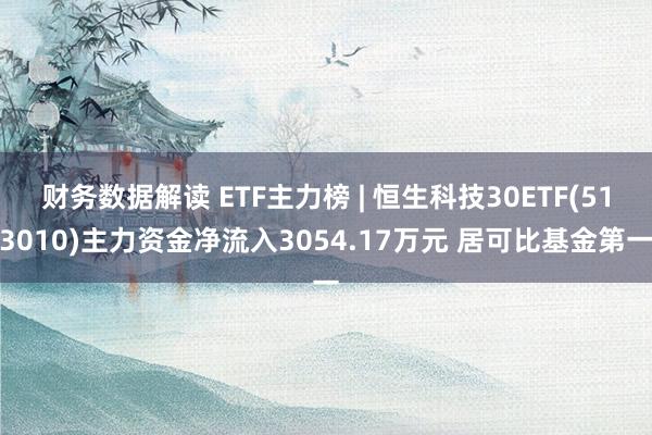 财务数据解读 ETF主力榜 | 恒生科技30ETF(513010)主力资金净流入3054.17万元 居可比基金第一