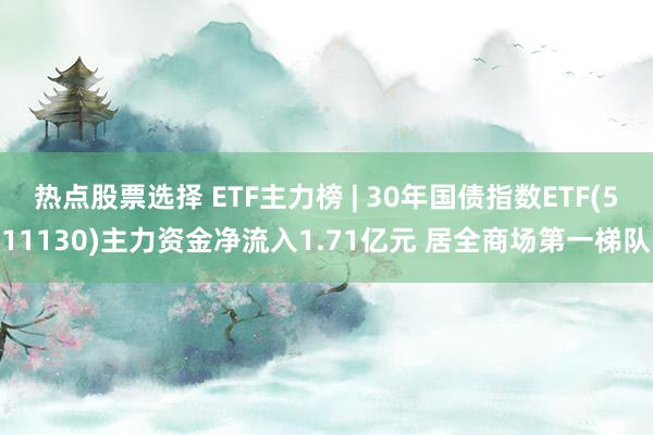 热点股票选择 ETF主力榜 | 30年国债指数ETF(511130)主力资金净流入1.71亿元 居全商场第一梯队