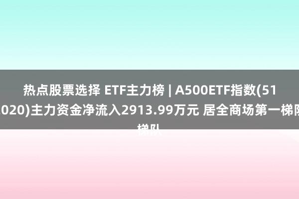 热点股票选择 ETF主力榜 | A500ETF指数(512020)主力资金净流入2913.99万元 居全商场第一梯队