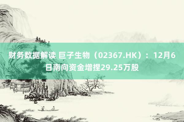 财务数据解读 巨子生物（02367.HK）：12月6日南向资金增捏29.25万股