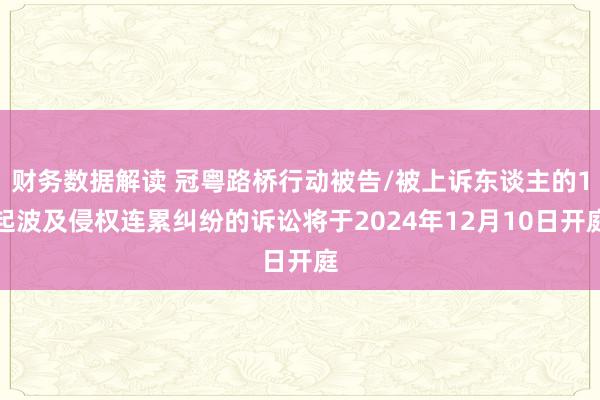 财务数据解读 冠粤路桥行动被告/被上诉东谈主的1起波及侵权连累纠纷的诉讼将于2024年12月10日开庭