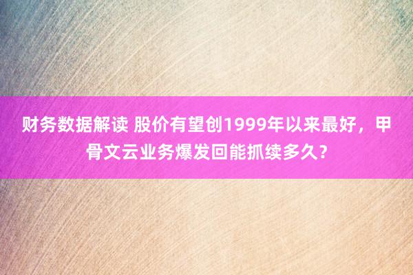 财务数据解读 股价有望创1999年以来最好，甲骨文云业务爆发回能抓续多久？