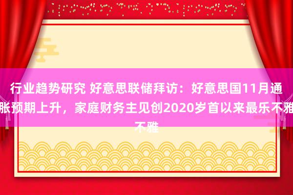 行业趋势研究 好意思联储拜访：好意思国11月通胀预期上升，家庭财务主见创2020岁首以来最乐不雅