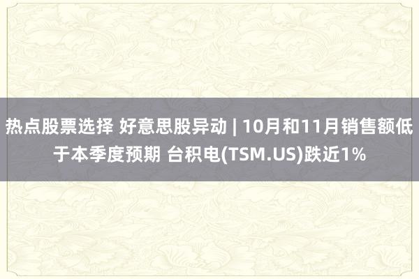 热点股票选择 好意思股异动 | 10月和11月销售额低于本季度预期 台积电(TSM.US)跌近1%