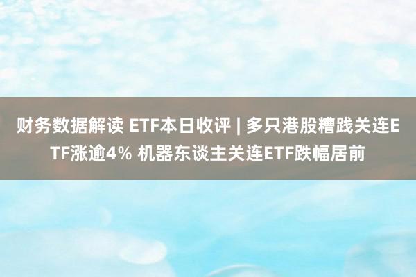 财务数据解读 ETF本日收评 | 多只港股糟践关连ETF涨逾4% 机器东谈主关连ETF跌幅居前