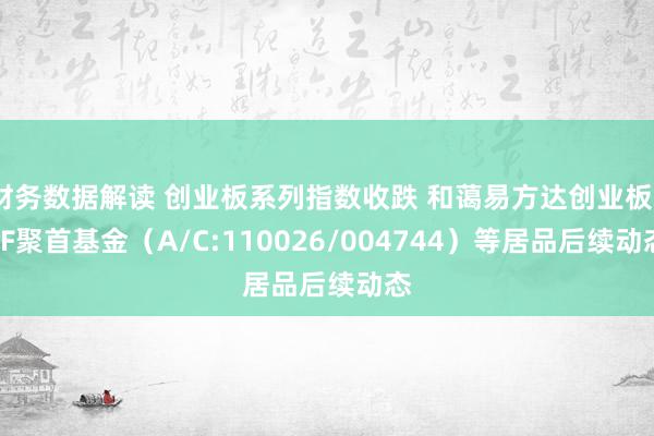 财务数据解读 创业板系列指数收跌 和蔼易方达创业板ETF聚首基金（A/C:110026/004744）等居品后续动态