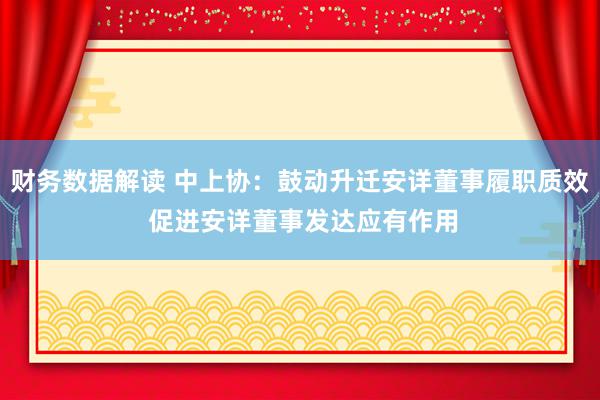 财务数据解读 中上协：鼓动升迁安详董事履职质效 促进安详董事发达应有作用