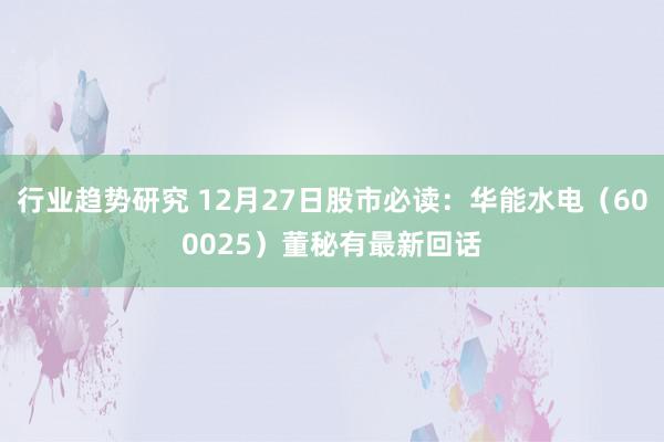 行业趋势研究 12月27日股市必读：华能水电（600025）董秘有最新回话