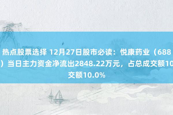 热点股票选择 12月27日股市必读：悦康药业（688658）当日主力资金净流出2848.22万元，占总成交额10.0%