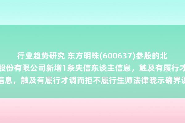 行业趋势研究 东方明珠(600637)参股的北京盖娅互娱麇集科技集团股份有限公司新增1条失信东谈主信息，触及有履行才调而拒不履行生师法律晓示确界说务动作