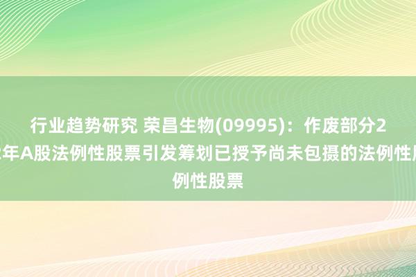 行业趋势研究 荣昌生物(09995)：作废部分2022年A股法例性股票引发筹划已授予尚未包摄的法例性股票