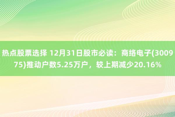 热点股票选择 12月31日股市必读：商络电子(300975)推动户数5.25万户，较上期减少20.16%